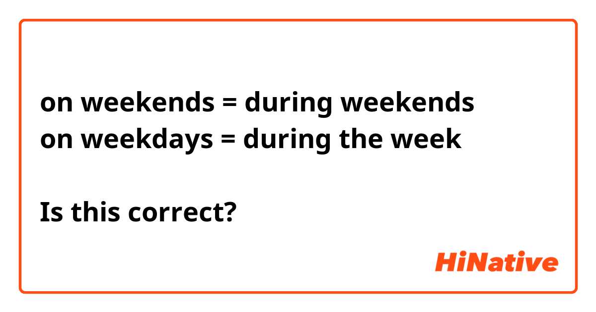 on weekends = during weekends
on weekdays = during the week

Is this correct?