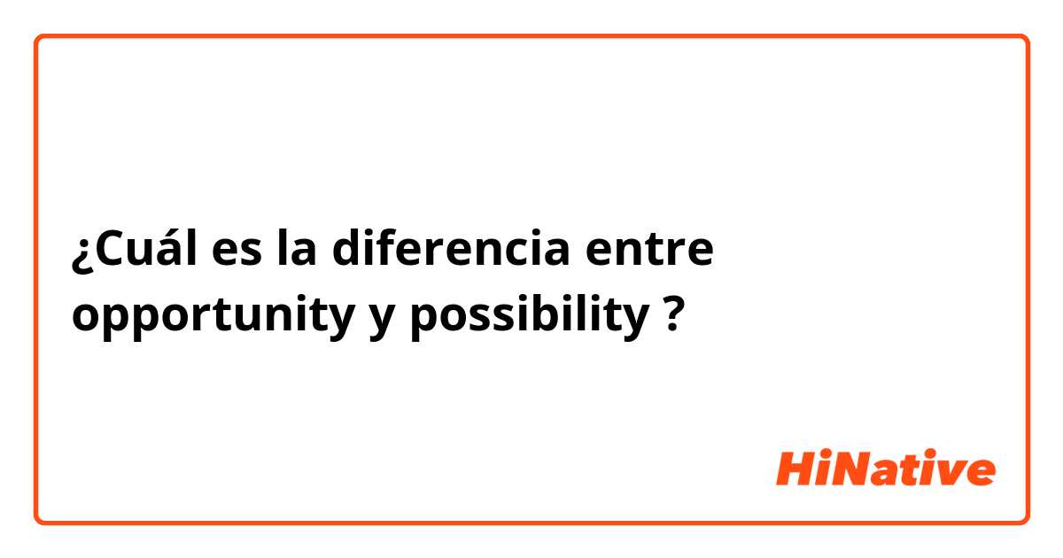 ¿Cuál es la diferencia entre opportunity  y possibility  ?