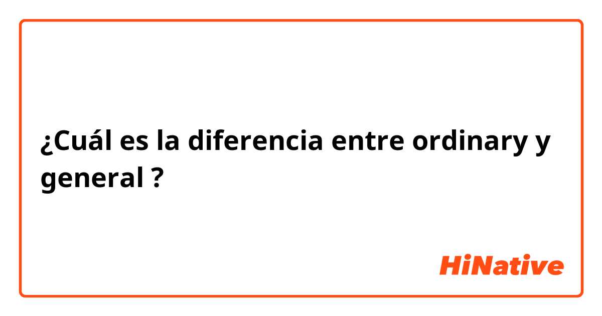 ¿Cuál es la diferencia entre ordinary  y general ?