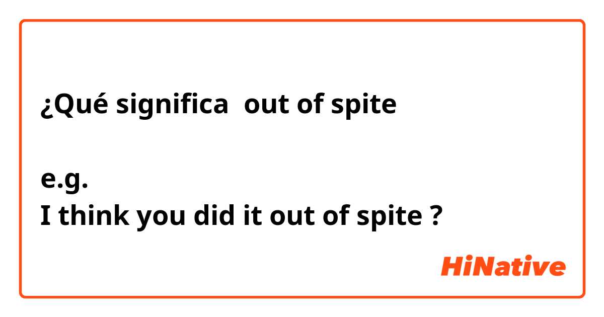 ¿Qué significa out of spite

e.g.
I think you did it out of spite?