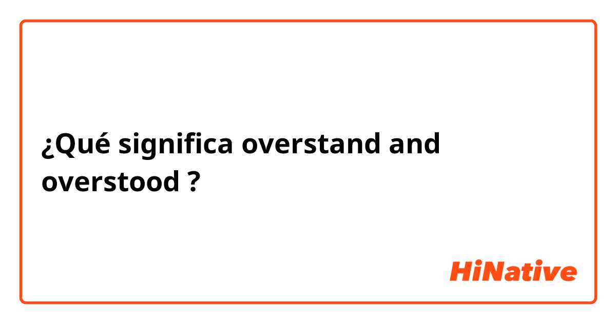 ¿Qué significa overstand and overstood ?