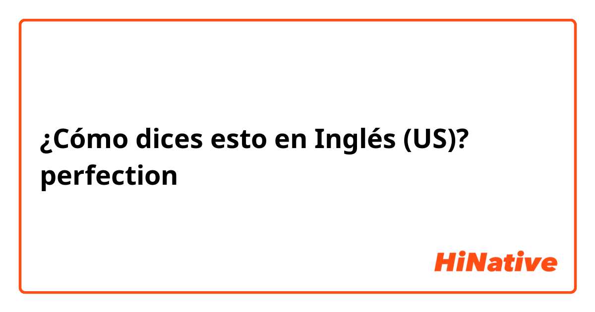 ¿Cómo dices esto en Inglés (US)? perfection
