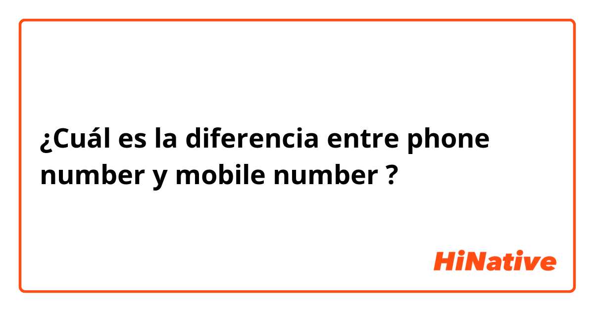 ¿Cuál es la diferencia entre phone number y mobile number ?