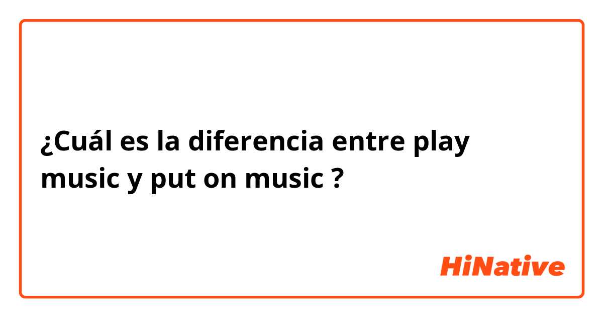 ¿Cuál es la diferencia entre play music y put on music ?