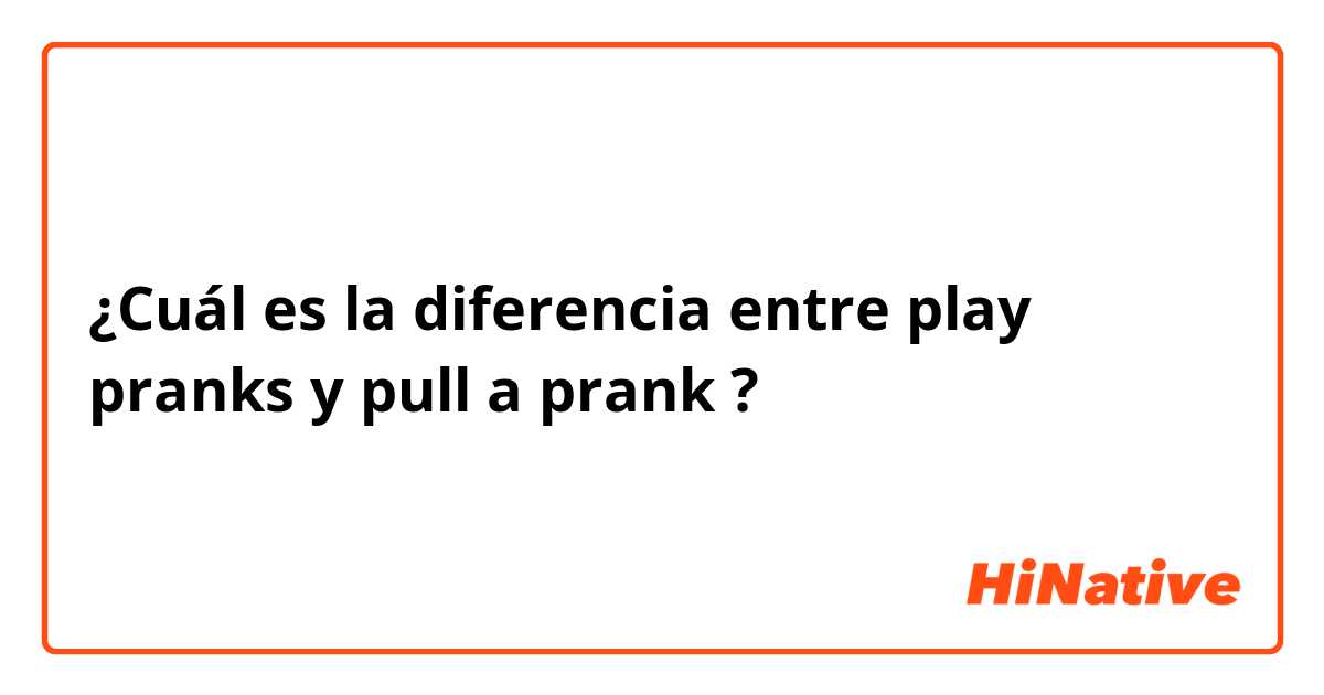 ¿Cuál es la diferencia entre play pranks y pull a prank ?
