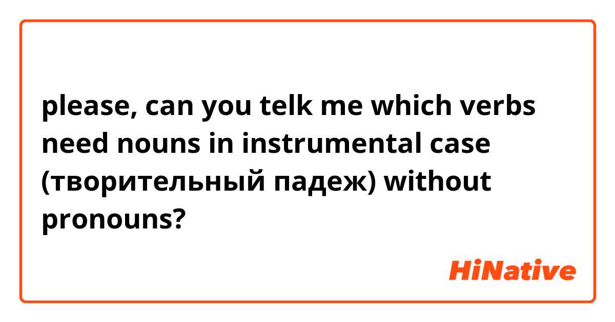please, can you telk me which verbs need nouns in instrumental case (творительный падеж) without pronouns?
