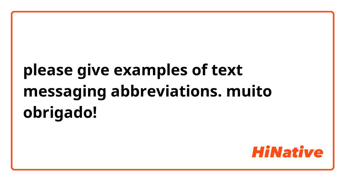 please give examples of text messaging abbreviations. muito obrigado!