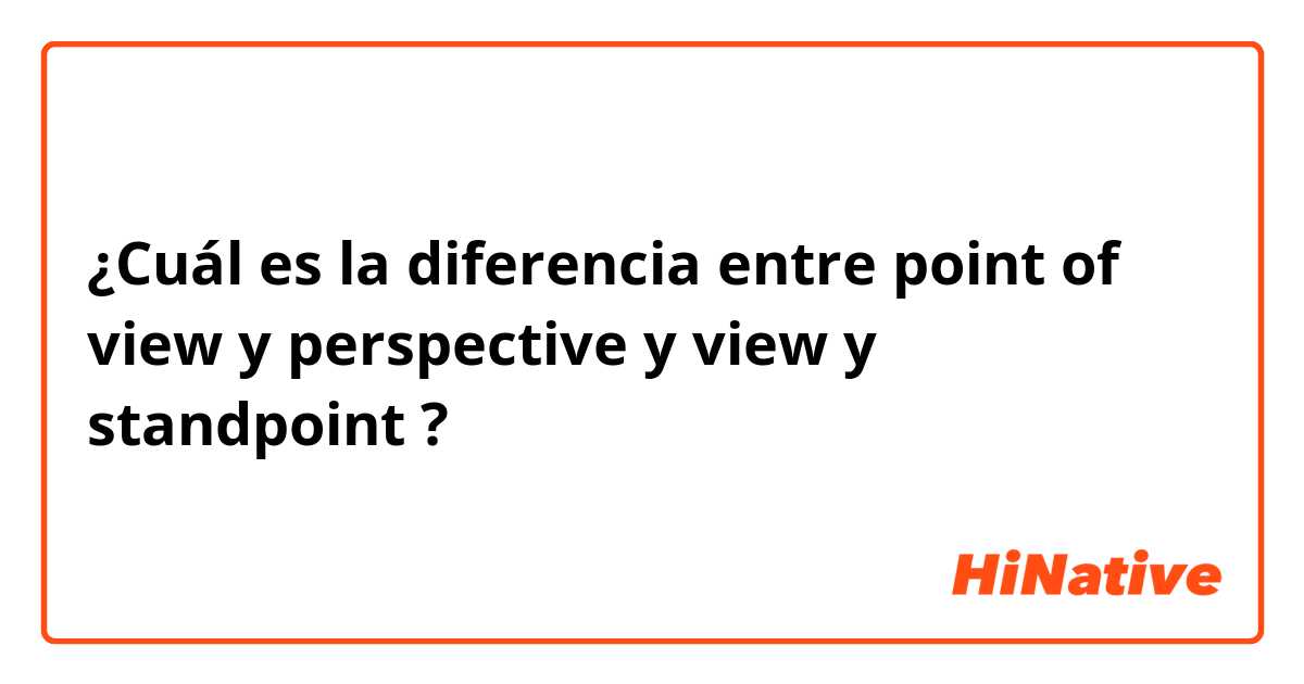¿Cuál es la diferencia entre point of view y perspective y view y standpoint ?
