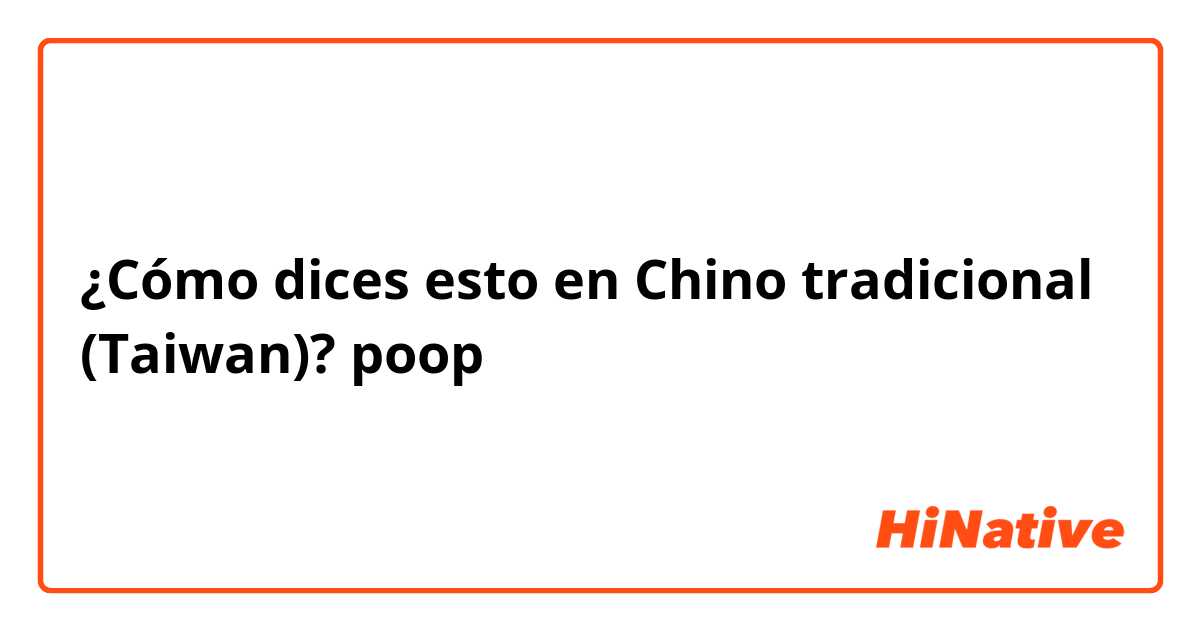 ¿Cómo dices esto en Chino tradicional (Taiwan)? poop