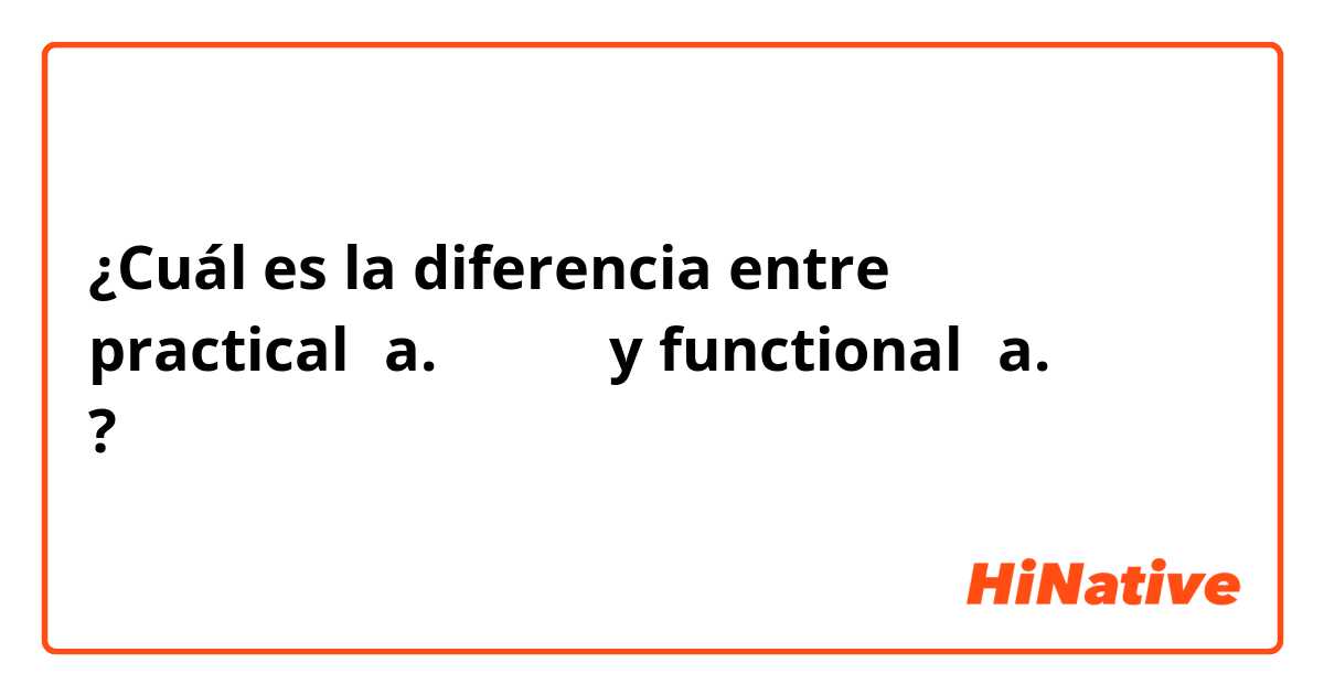 ¿Cuál es la diferencia entre practical（a. 实用的） y functional（a. 实用的） ?
