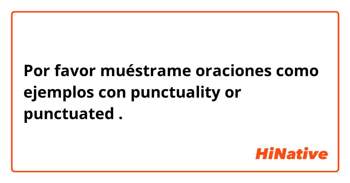 Por favor muéstrame oraciones como ejemplos con punctuality or punctuated .