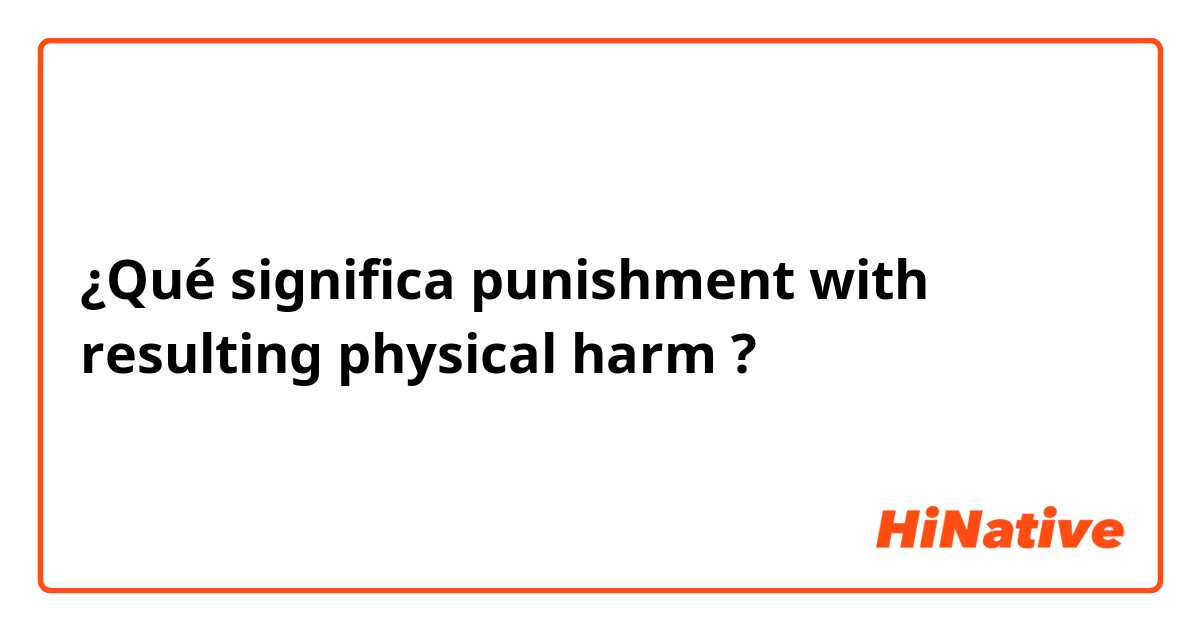 ¿Qué significa punishment with resulting physical harm?