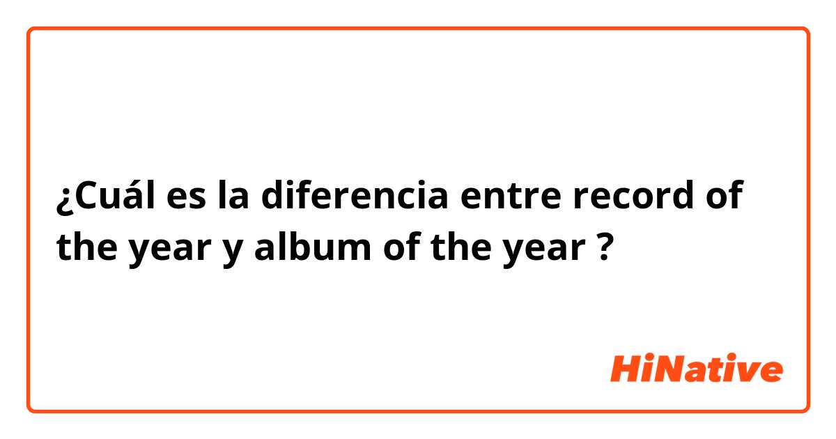 ¿Cuál es la diferencia entre record of the year  y album of the year  ?