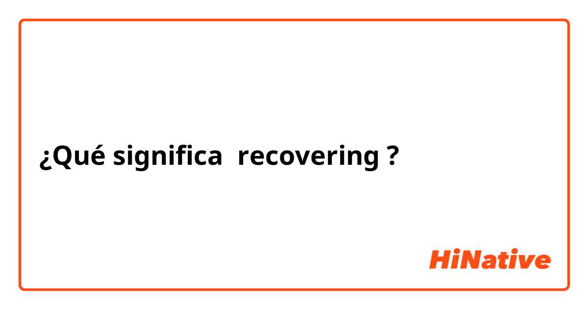 ¿Qué significa recovering?