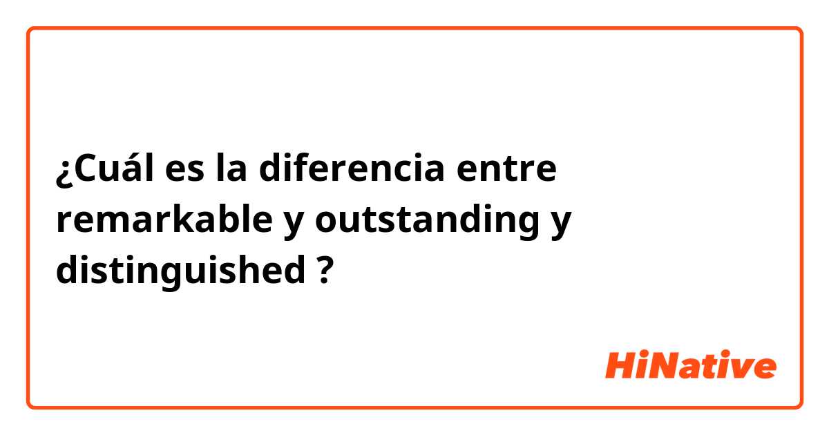 ¿Cuál es la diferencia entre remarkable y outstanding y distinguished ?