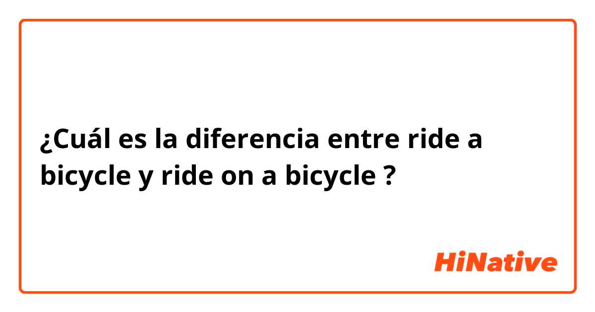 ¿Cuál es la diferencia entre ride a bicycle y ride on a bicycle ?