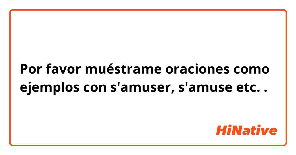 Por favor muéstrame oraciones como ejemplos con s'amuser, s'amuse etc..