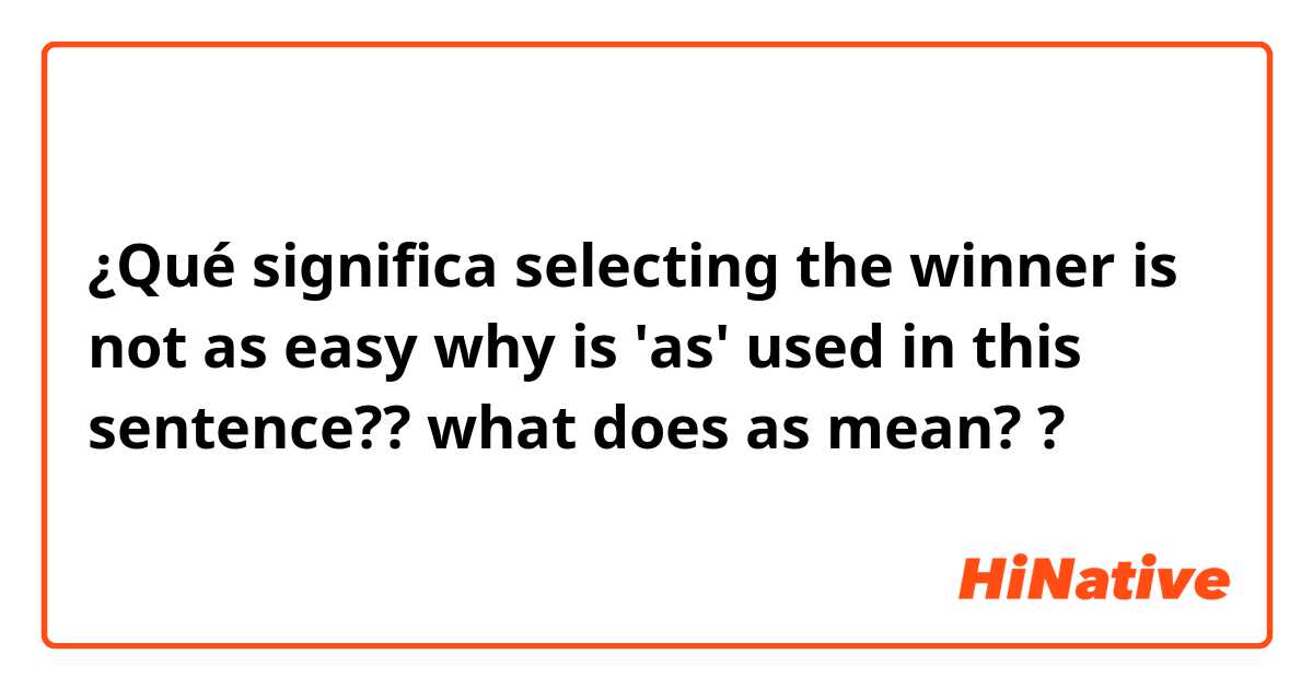 ¿Qué significa selecting the winner is not as easy

why is 'as' used in this sentence??

what does as mean??