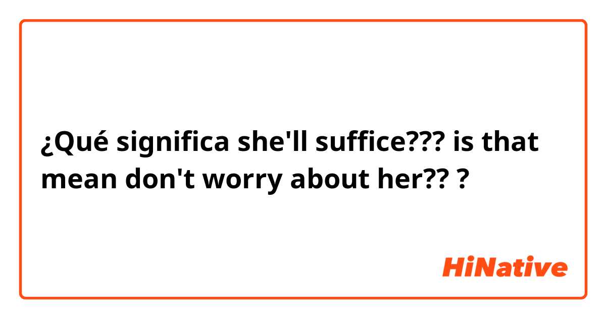 ¿Qué significa she'll suffice??? is that mean don't worry about her???