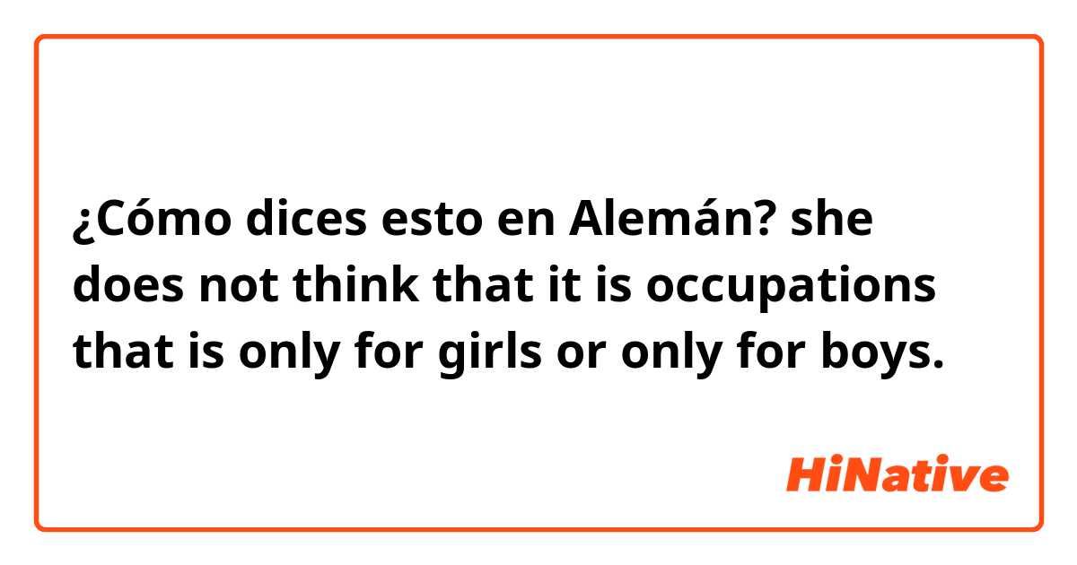 ¿Cómo dices esto en Alemán? she does not think that it is occupations that is only for girls or only for boys.