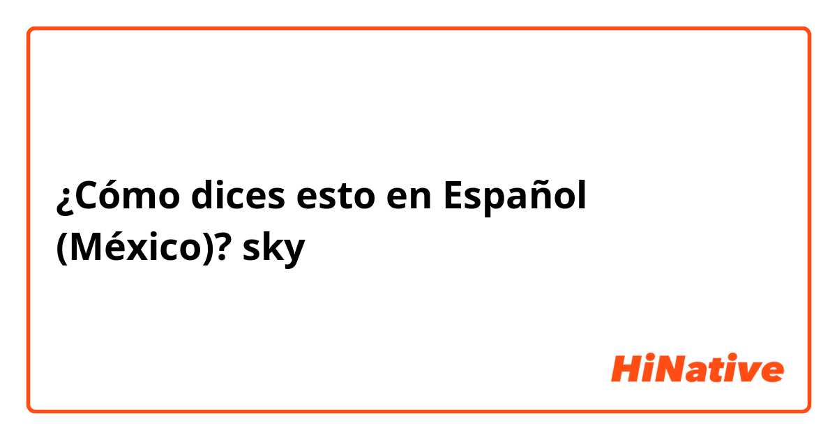 ¿Cómo dices esto en Español (México)? sky