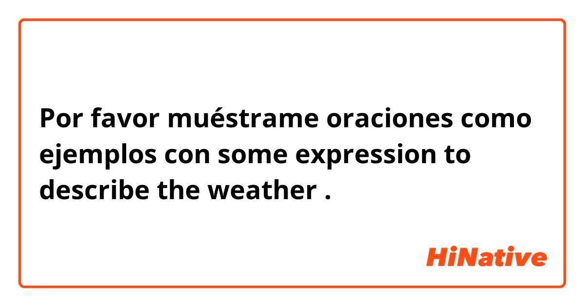 Por favor muéstrame oraciones como ejemplos con some expression to describe the weather .