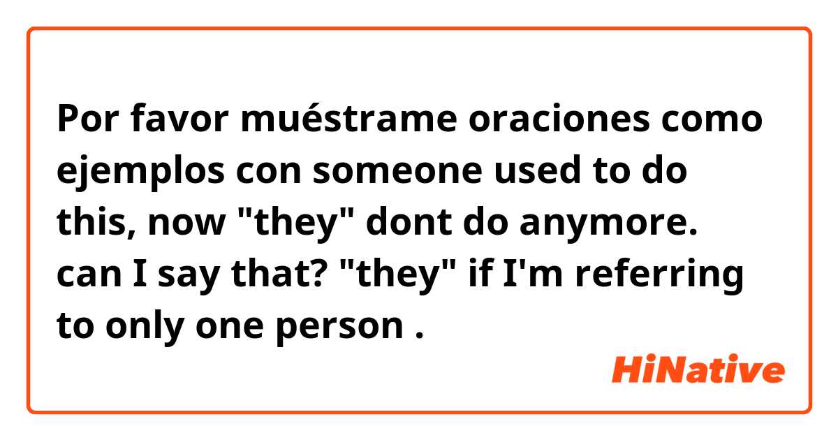 Por favor muéstrame oraciones como ejemplos con someone used to do this, now "they" dont do anymore.
can I say that? "they" if I'm referring to only one person .