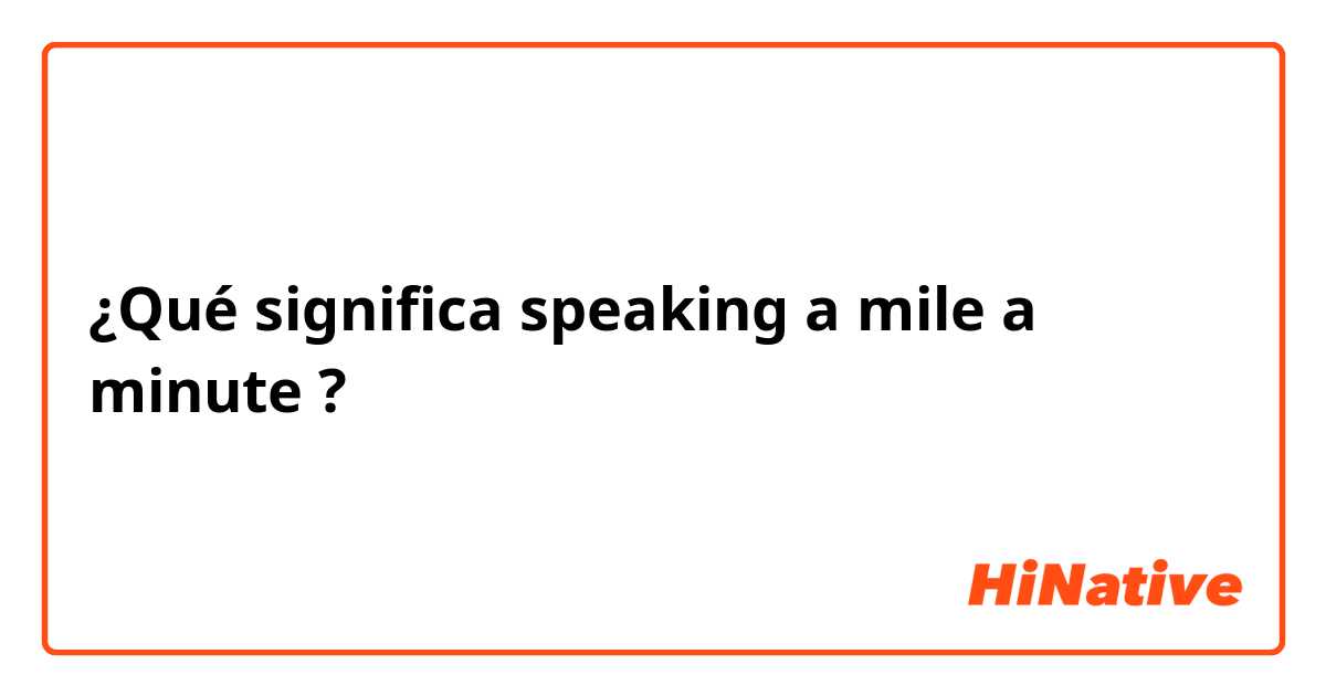 ¿Qué significa speaking a mile a minute?