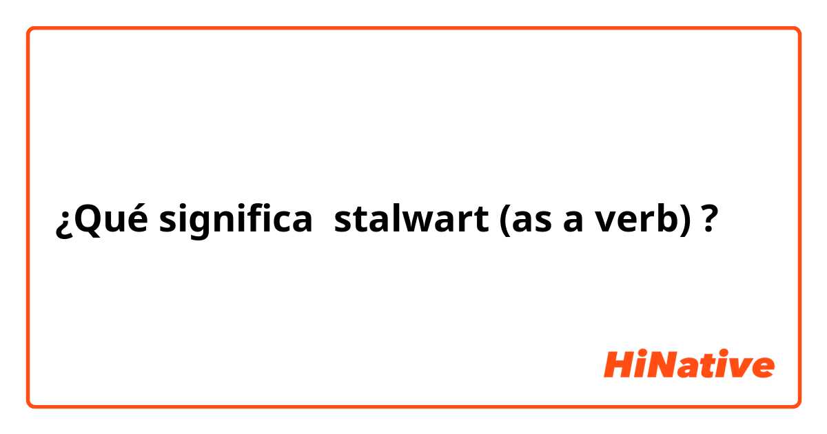 ¿Qué significa stalwart (as a verb)?