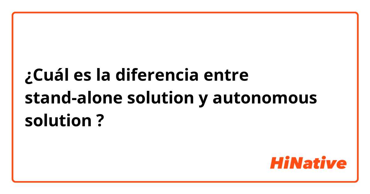¿Cuál es la diferencia entre stand-alone solution y autonomous solution ?