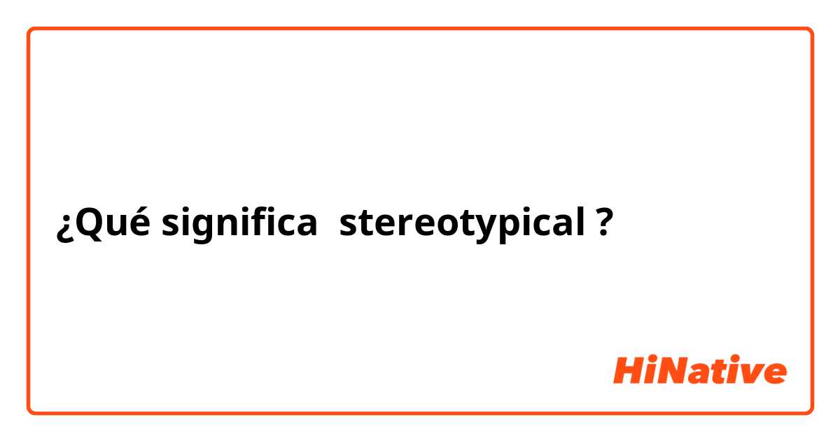 ¿Qué significa stereotypical ?
