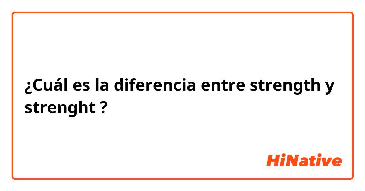 ¿Cuál es la diferencia entre strength y strenght ?