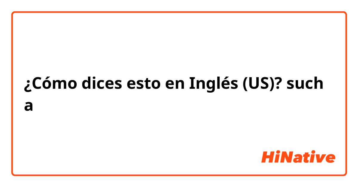 ¿Cómo dices esto en Inglés (US)? such a