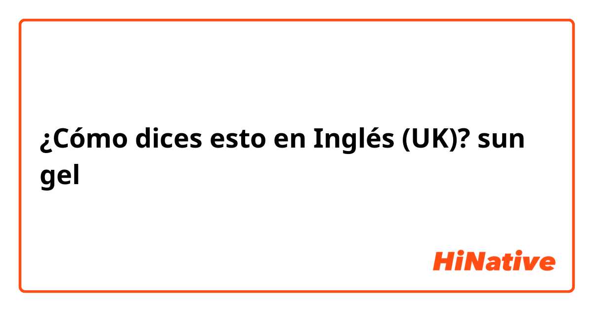 ¿Cómo dices esto en Inglés (UK)? sun gel