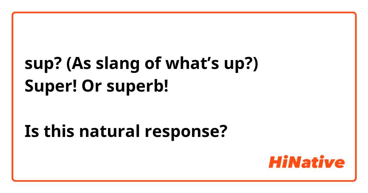 sup? (As slang of what’s up?)
Super! Or superb!

Is this natural response?
