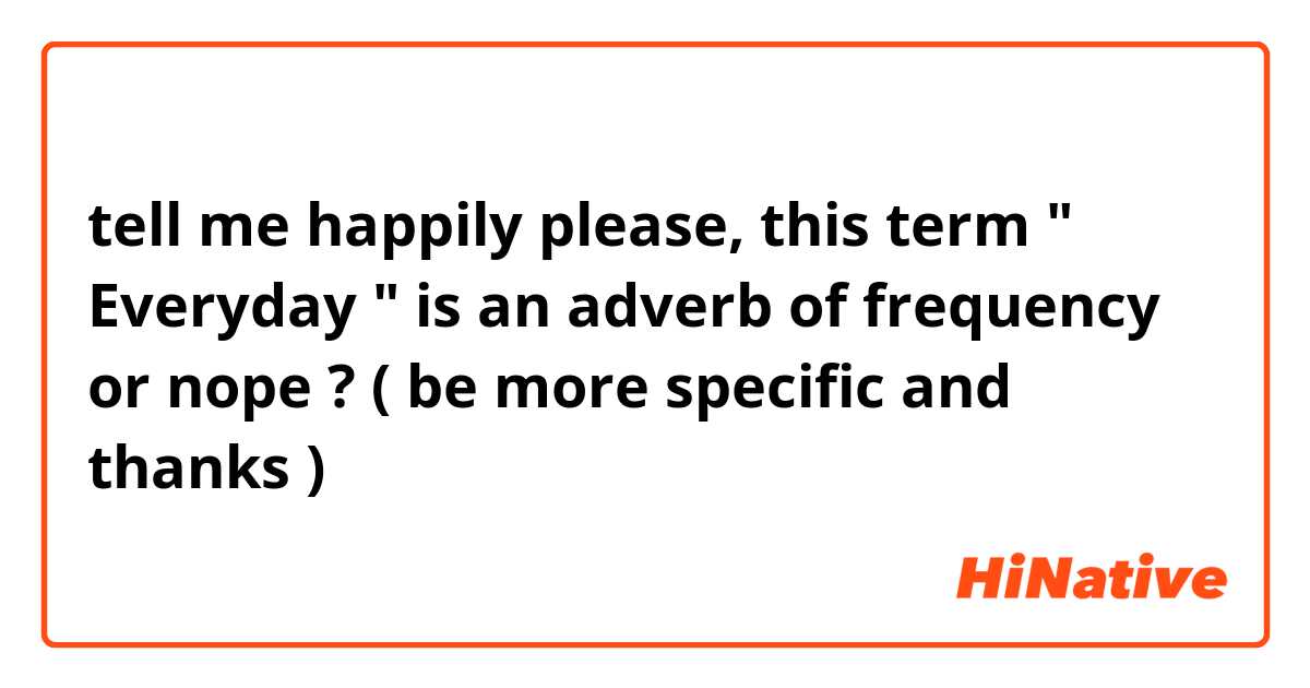 tell me happily please, this term " Everyday " is an adverb of frequency or nope ? ( be more specific and thanks )