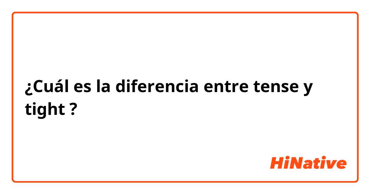 ¿Cuál es la diferencia entre tense y tight ?