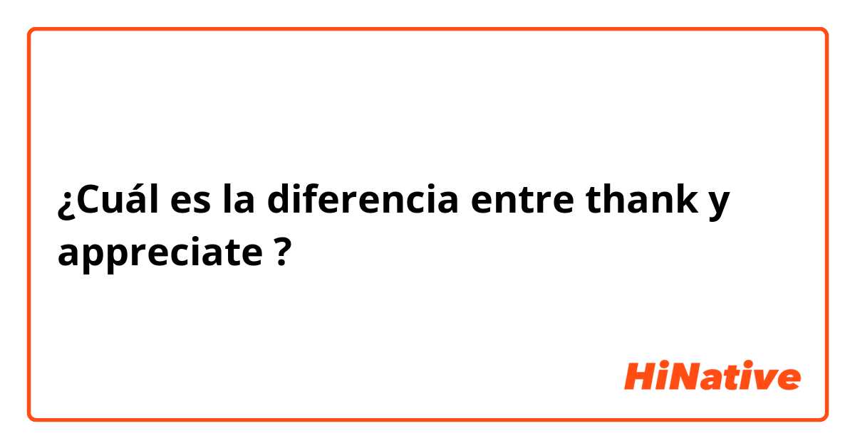 ¿Cuál es la diferencia entre thank y appreciate ?