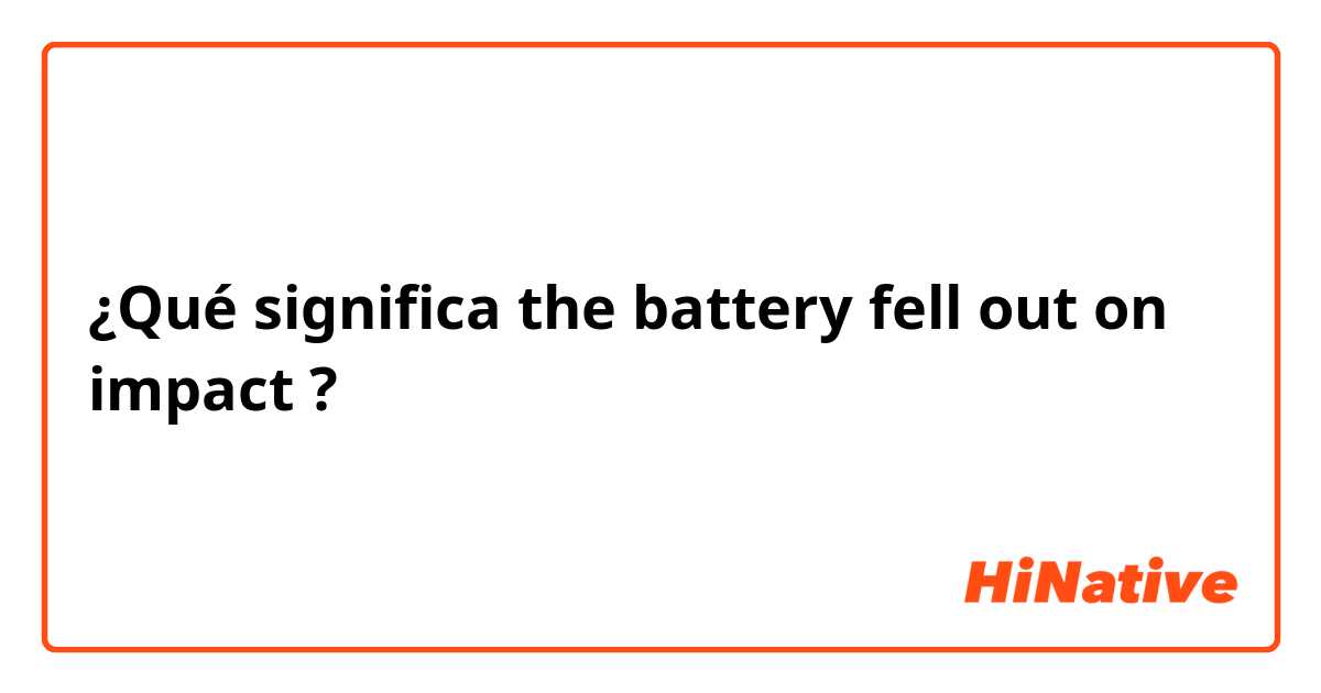 ¿Qué significa the battery fell out on impact?