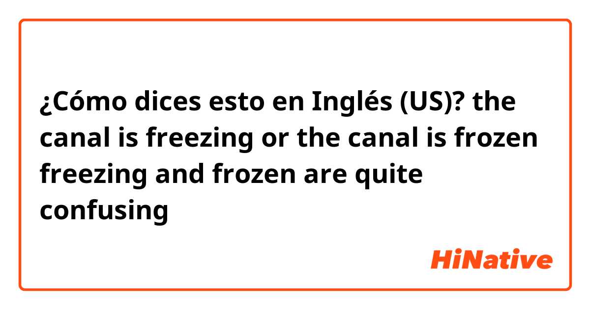 ¿Cómo dices esto en Inglés (US)? the canal is freezing or the canal is frozen
freezing and frozen are quite confusing