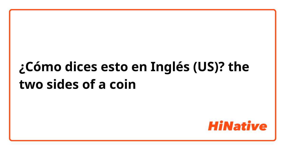 ¿Cómo dices esto en Inglés (US)? the two sides of a coin 