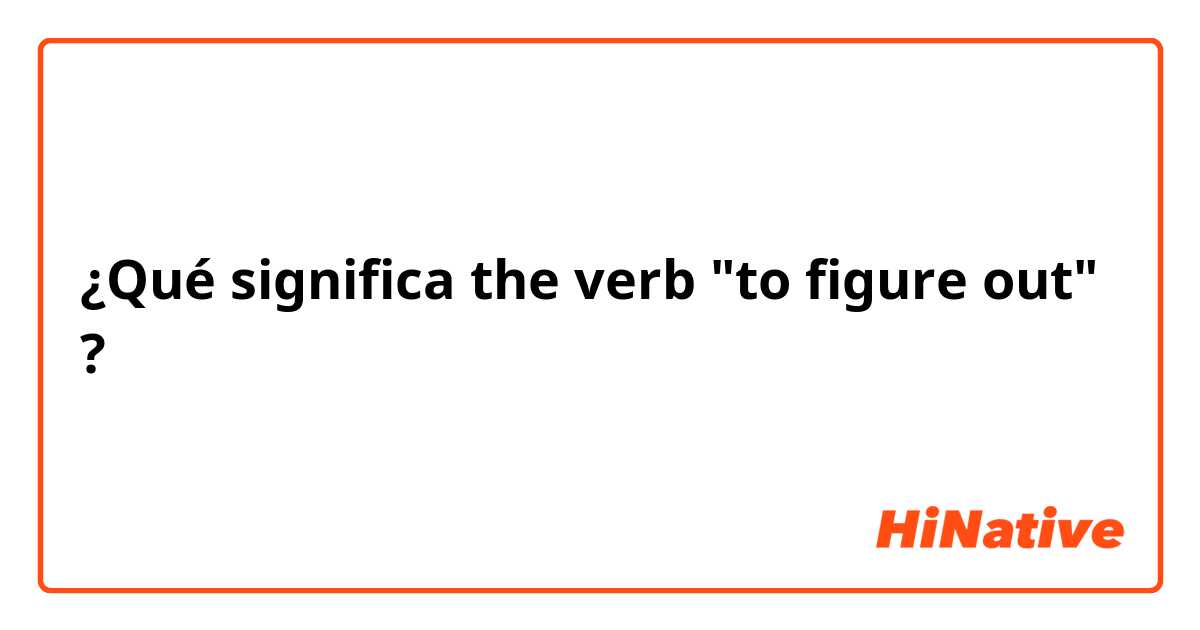 ¿Qué significa the verb "to figure out"?