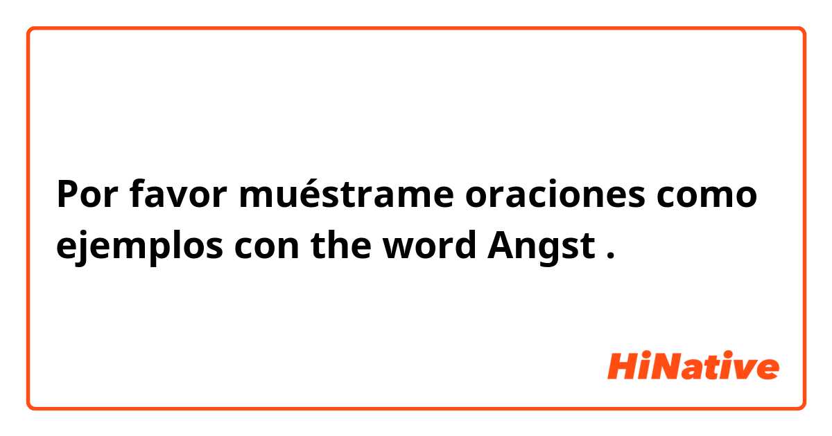 Por favor muéstrame oraciones como ejemplos con the word Angst.