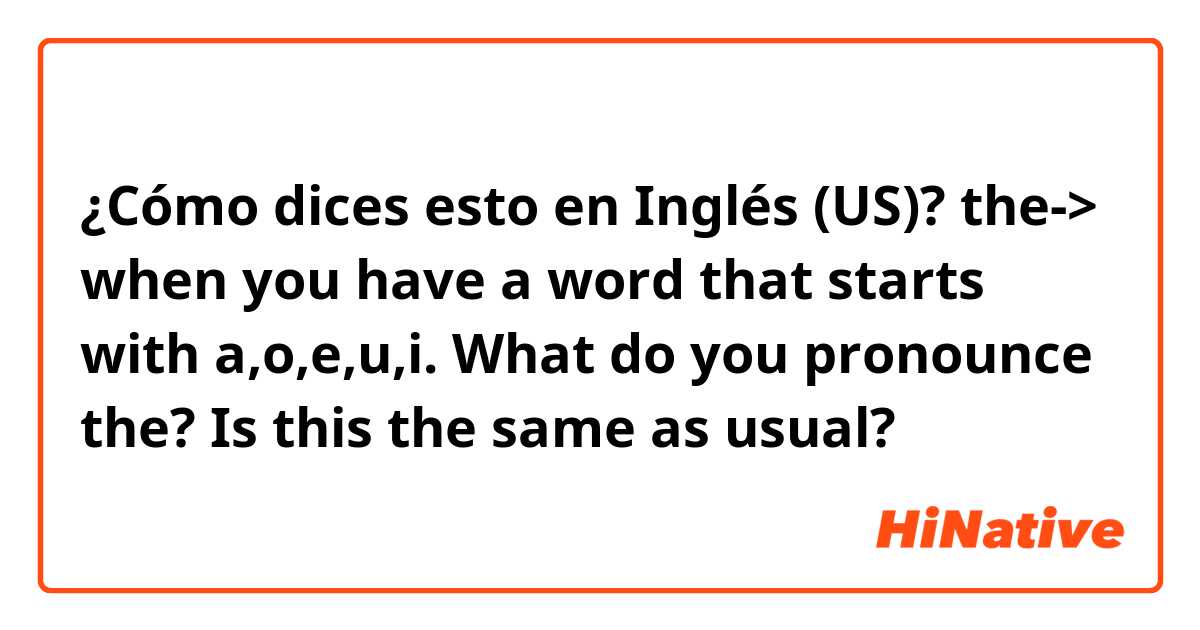 ¿Cómo dices esto en Inglés (US)? the-> when you have a word that starts with a,o,e,u,i. What do you pronounce the? Is this the same as usual? 