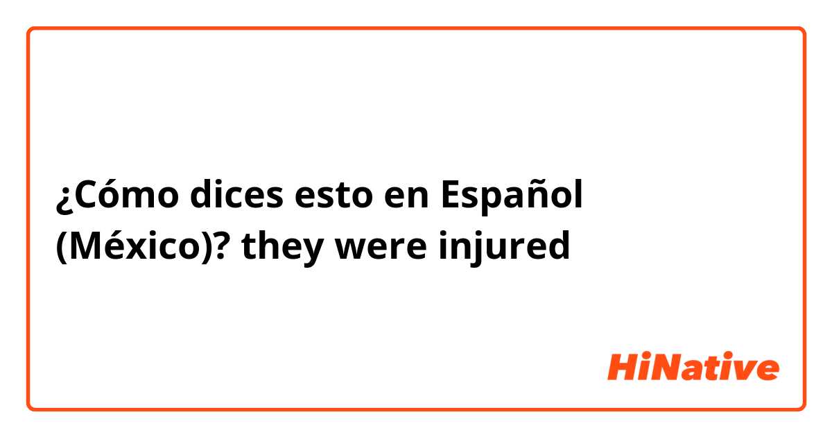 ¿Cómo dices esto en Español (México)? they were injured 