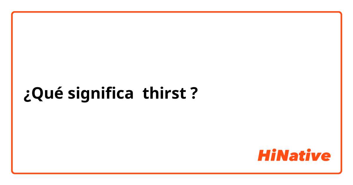 ¿Qué significa thirst?