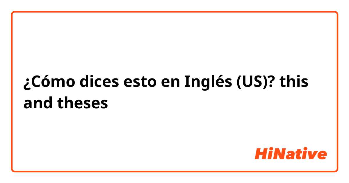 ¿Cómo dices esto en Inglés (US)? this and theses 