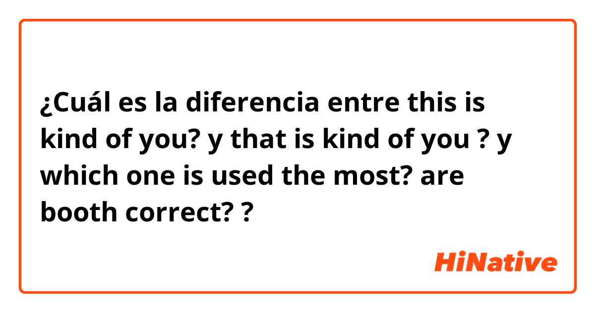 ¿Cuál es la diferencia entre this is kind of you? y that is kind of you ? y which one is used the most? are booth correct? ?