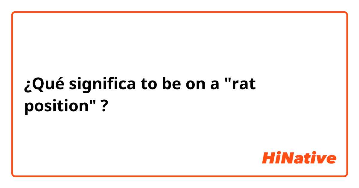 ¿Qué significa to be on a "rat position" ?