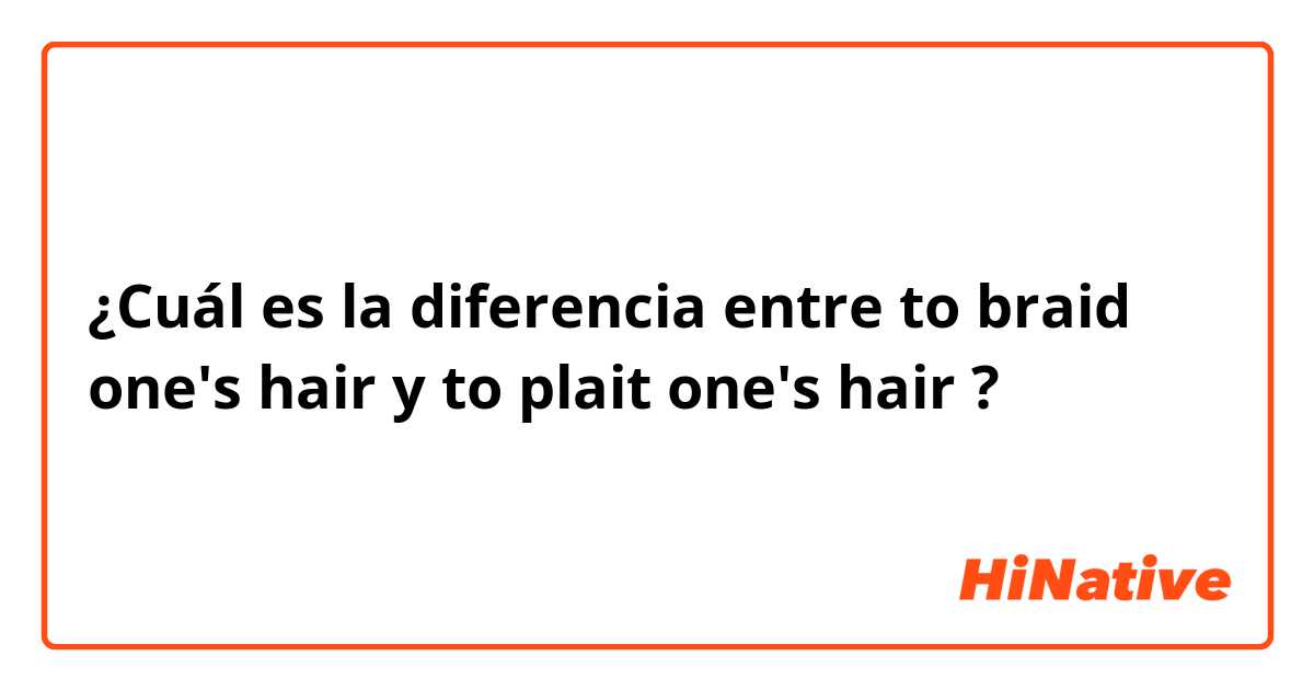 ¿Cuál es la diferencia entre to braid one's hair y to plait one's hair ?